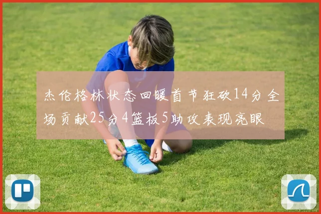 杰伦格林状态回暖首节狂砍14分全场贡献25分4篮板5助攻表现亮眼