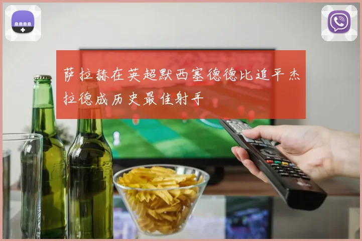萨拉赫在英超默西塞德德比追平杰拉德成历史最佳射手