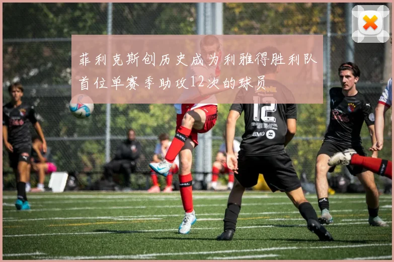 菲利克斯创历史成为利雅得胜利队首位单赛季助攻12次的球员