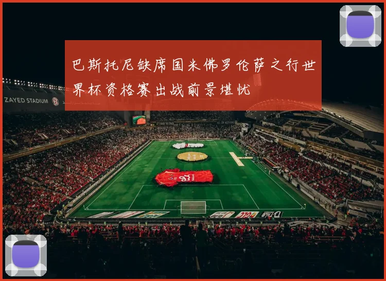 巴斯托尼缺席国米佛罗伦萨之行世界杯资格赛出战前景堪忧