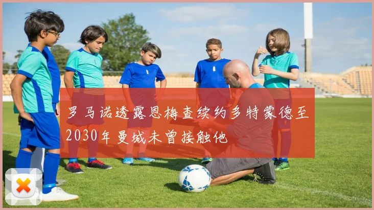 罗马诺透露恩梅查续约多特蒙德至2030年曼城未曾接触他