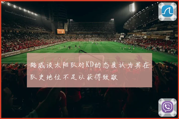 路威谈太阳队对KD的态度认为其在队史地位不足以获得致敬