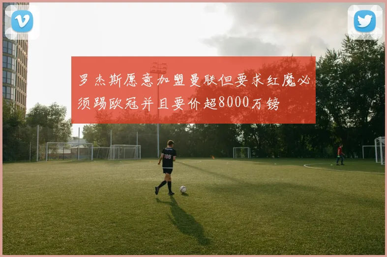 罗杰斯愿意加盟曼联但要求红魔必须踢欧冠并且要价超8000万镑