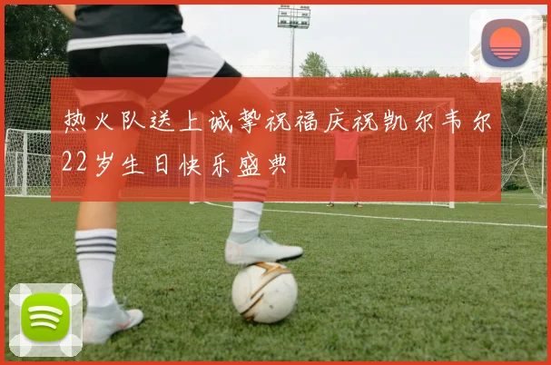 热火队送上诚挚祝福庆祝凯尔韦尔22岁生日快乐盛典