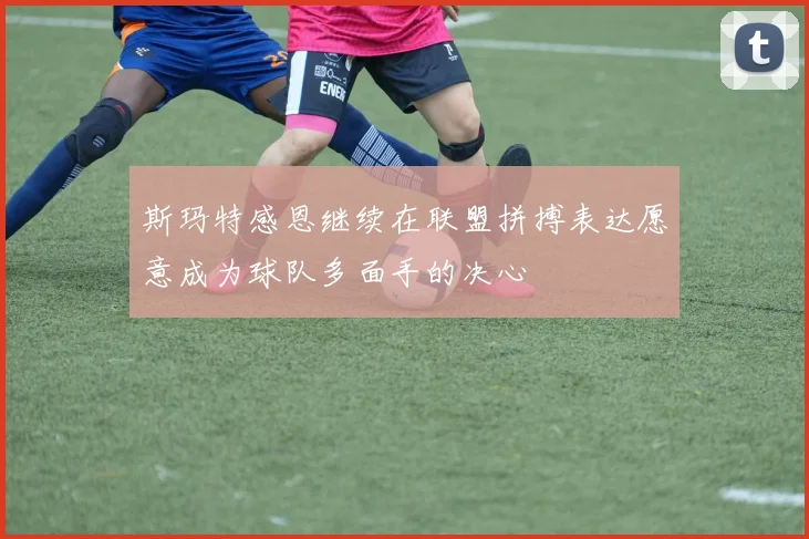 斯玛特感恩继续在联盟拼搏表达愿意成为球队多面手的决心